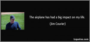 The airplane has had a big impact on my life. - Jim Courier