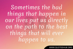 Sometimes the bad things that happen in our lives put us directly on ...