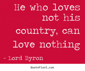 Love quotes - He who loves not his country, can love nothing