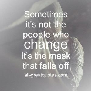 Sometimes it’s not the people who change It’s the mask that falls ...