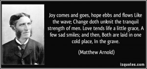 Joy comes and goes, hope ebbs and flows Like the wave; Change doth ...