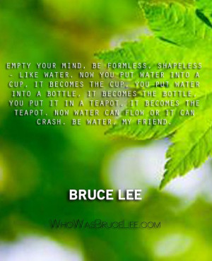Empty your mind, be formless, shapeless - like water. Now you put ...