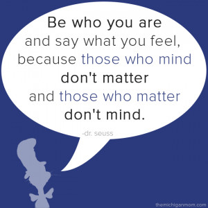 Be who you are and say what you feel because those who mind don’t ...