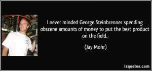 never minded George Steinbrenner spending obscene amounts of money ...