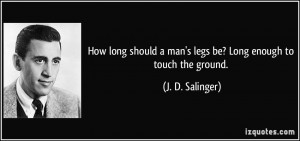 ... man's legs be? Long enough to touch the ground. - J. D. Salinger