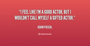 feel like I'm a good actor, but I wouldn't call myself a gifted ...