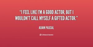feel like I'm a good actor, but I wouldn't call myself a gifted ...