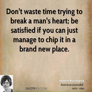 Don't waste time trying to break a man's heart; be satisfied if you ...