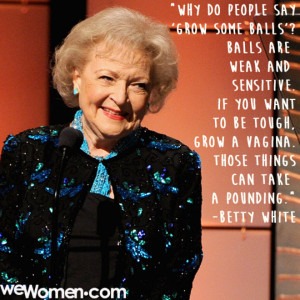 Betty White Grow Some Balls Quote