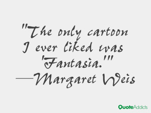 ... weis quotes the only cartoon i ever liked was fantasia margaret weis