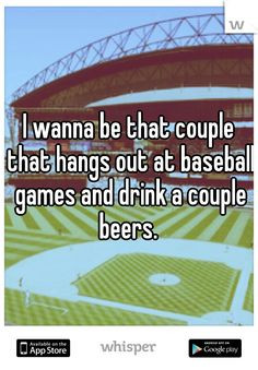 ... couple that hangs out at baseball games and drink a couple beers. More