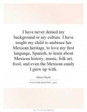 have never denied my background or my culture. I have taught my ...