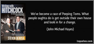 ... outside their own house and look in for a change. - John Michael Hayes