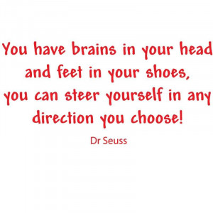 You Have Brains In Your Head And Feet In Your Shoes.