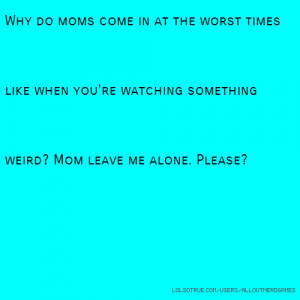 Why do moms come in at the worst times like when you're watching ...