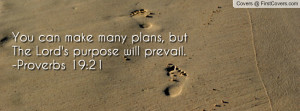 You can make many plans, but The Lord's purpose will prevail.-Proverbs ...