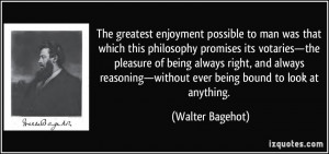 The greatest enjoyment possible to man was that which this philosophy ...