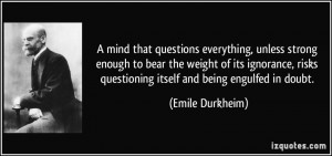 ... risks questioning itself and being engulfed in doubt. - Emile Durkheim