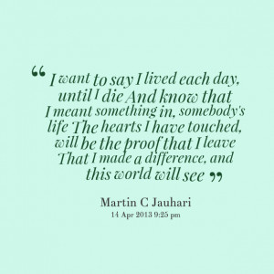 Quotes Picture: i want to say i lived each day, until i die and know ...
