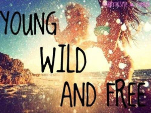 Young and wild, young and wild and free