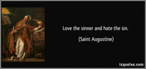 Love the sinner and hate the sin. - Saint Augustine