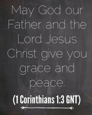 ... Lord Jesus Christ give you grace and peace. (1 Corinthians 1:3 GNT