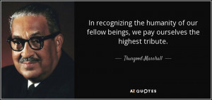 ... beings, we pay ourselves the highest tribute. - Thurgood Marshall