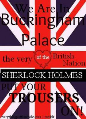 Sherlock Holmes put your trousers on!