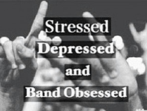 Stressed depressed and band obsessed