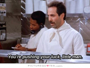 You're Pushing Your Luck, Little Man Quote | Picture Quotes & Sayings