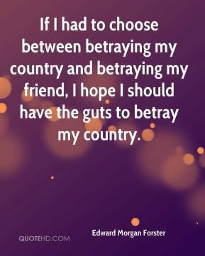 If I had to choose between betraying my country and betraying my ...