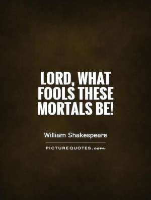 William Shakespeare Quotes Fool Quotes Lord Quotes Mortality Quotes