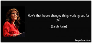How's that hopey changey thing working out for ya? - Sarah Palin