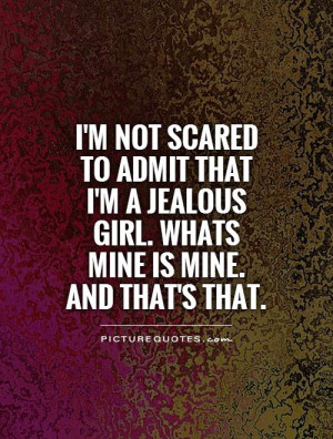 ... to admit that I'm a jealous girl. Whats mine is mine. And that's that