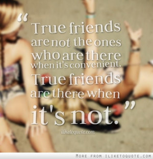 ... are there when it's convenient. True friends are there when it's not