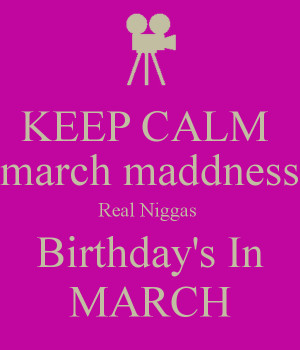 keep-calm-march-maddness-real-niggas-birthday-s-in-march.png