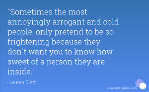 Sometimes the most annoyingly arrogant and cold people, only pretend ...