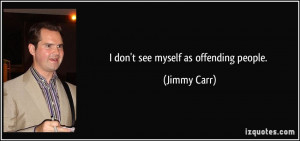 don't see myself as offending people. - Jimmy Carr
