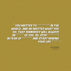 16883-you-matter-to-somebody-in-the-world-and-no-matter-what-you.png