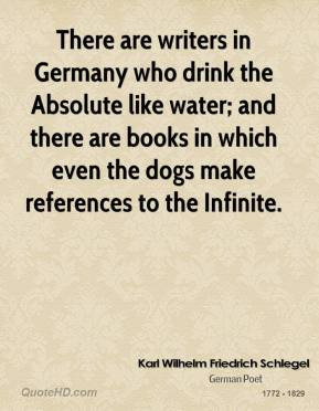 There are writers in Germany who drink the Absolute like water; and ...