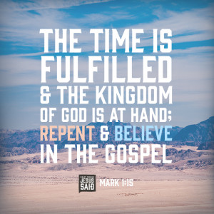 ... of God is at hand; repent and believe in the Gospel. - Mark 1:15