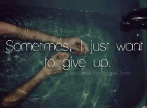 Sometimes, I just want to give up.