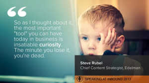 ... You Can Have Today In Business Is Insatiable Curiosity. The Minute You