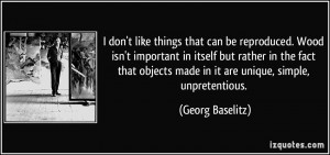 ... objects made in it are unique, simple, unpretentious. - Georg Baselitz