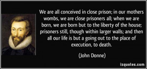 We are all conceived in close prison; in our mothers wombs, we are ...