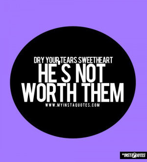 Dry Your Tears Sweetheart, He's Not Worth Them - Quotes, Sayings and ...