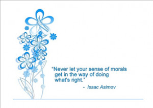 Never let your sense of morals get in the way of doing what's right.
