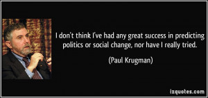 ... politics or social change, nor have I really tried. - Paul Krugman
