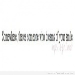 Somewhere There’s Someone Who Dreams Of Your Smile