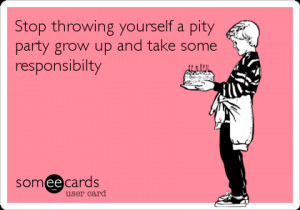 Funny Birthday Ecard: Stop throwing yourself a pity party grow up and ...